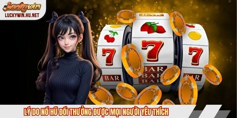 Lý do nổ hũ đổi thưởng được mọi người yêu thích