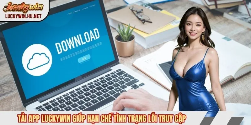 Tải app Luckywin giúp hạn chế tình trạng lỗi truy cập